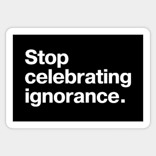 "Stop celebrating ignorance" in plain white letters - cos all opinions are NOT created equal Sticker